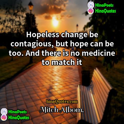 Mitch Albom Quotes | Hopeless change be contagious, but hope can